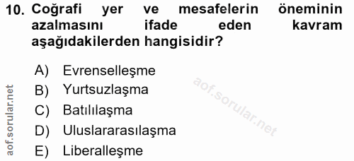 10. soru: Coğrafi yer ve mesafelerin öneminin azalmasını ifade eden kavram aşağıdakilerden hangisidir? A) Evrenselleşme aof.so…