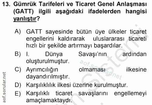 13. soru: Gümrük Tarifeleri ve Ticaret Genel Anlaşması (GATT) ilgili aşağıdaki ifadelerden hangisi yanlıştır? A) GATT sayesinde…
