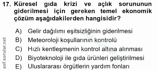 17. soru: Küresel gıda krizi ve açlık sorununun giderilmesi için gereken temel ekonomik çözüm aşağıdakilerden hangisidir? A) Ge…