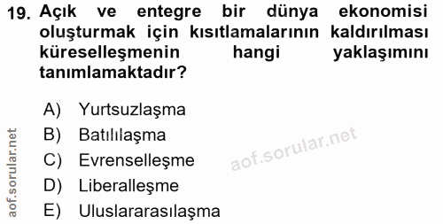 19. soru: Açık ve entegre bir dünya ekonomisi oluşturmak için kısıtlamalarının kaldırılması küreselleşmenin hangi yaklaşımını t…