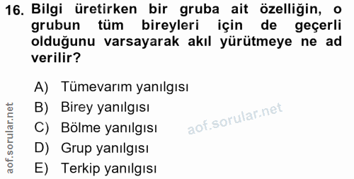 16. soru: Bilgi üretirken bir gruba ait özelliğin, grubun tüm bireyleri için de geçerli olduğunu varsayarak akıl yürütmeye ne a…