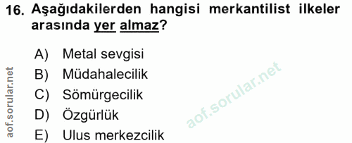 16. soru: Aşağıdakilerden hangisi mekantilist ilkeler arasında yer almaz? A) Metal sevgisi B) Müdahalecilik C) Sömürgecilik D)…
