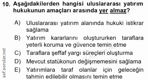 10. soru: Aşağıdakilerden hangisi uluslararası yatırım hukukunun amaçları arasında yer almaz? A) Uluslararası yatırım alanında…