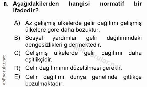 8. soru: Aşağıdakilerden hangisi normatif bir ifadedir? A) Az gelişmiş ülkelerde gelir dağılımı gelişmiş ülkelere göre daha bo…