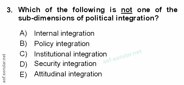 3. soru: Which of the following is not one of the sub-dimensions of political integration? A) Internal integration B) Policy i…