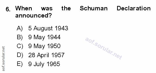 6. soru: When was the Schuman Declaration announced? A) 5 August 1943 B) 9 May 1944 C) 9 May 1950 D) 28 April 1957 • 9 July 1965