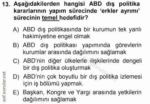 13. soru: Aşağıdakilerden hangisi ABD dış politika kararlarının yapım sürecinde 'erkler ayrımı' sürecinin temel hedefidir? A) A…