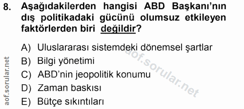 8. soru: Aşağıdakilerden hangisi ABD Başkanı'nın dış politikadaki gücünü olumsuz etkileyen faktörlerden biri değildir? A) Ulus…