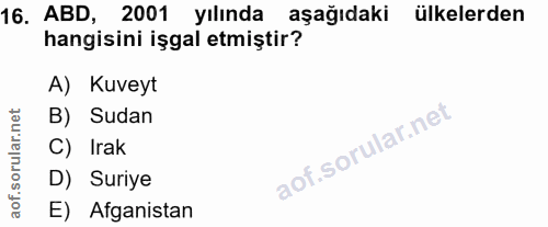 16. soru: ABD, 2001 yılında aşağıdaki ülkelerden hangisini işgal etmiştir? A) Kuveyt B) Sudan C) Irak D) Suriye E) Afganistan