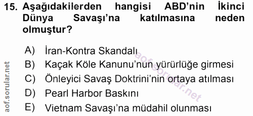 15. soru: Aşağıdakilerden hangisi ABD'nin İkinci Dünya Savaşı'na katılmasına neden olmuştur? A) Iran-Kontra Skandalı B) Kaçak K…