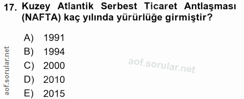 17. soru: Kuzey Atlantik Serbest Ticaret Antlaşması (NAFTA) kaç yılında yürürlüğe girmiştir? A) 1991 B) 1994 C) 2000 D) 2010 E)…