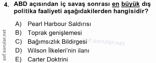 4. soru: ABD açısından iç savaş sonrası en büyük dış politika faaliyeti aşağıdakilerden hangisidir? A) Pearl Harbour Saldırısi…