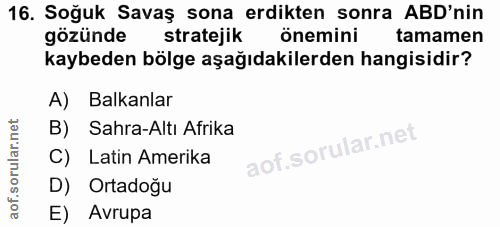 16. soru: Soğuk Savaş sona erdikten sonra ABD'nin gözünde stratejik önemini tamamen kaybeden bölge aşağıdakilerden hangisidir?…
