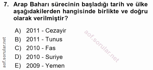 7. soru: Arap Baharı sürecinin başladığı tarih ve ülke aşağıdakilerden hangisinde birlikte ve doğru olarak verilmiştir? A) 201…