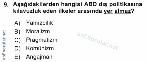 9. soru: Aşağıdakilerden hangisi ABD dış politikasına kılavuzluk eden ilkeler arasında yer almaz? A) Yalnızcılık B) Moralizm C…