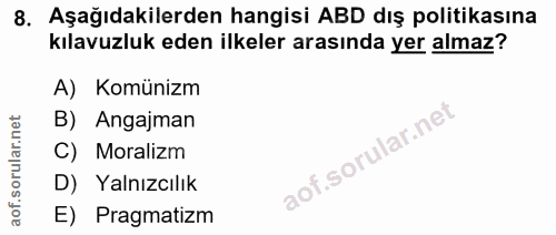 8. soru: Aşağıdakilerden hangisi ABD dış politikasına kılavuzluk eden ilkeler arasında yer almaz? A) Komünizm B) Angajman C) M…
