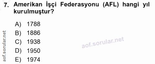 7. soru: Amerikan İşçi Federasyonu (AFL) hangi yıl kurulmuştur? A) 1788 B) 1886 C) 1938 D) 1950 aof. E) 1974