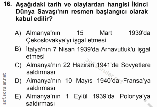 16. soru: Aşağıdaki tarih ve olaylardan hangisi ikinci Dünya Savaşı'nın resmen başlangıcı olarak kabul edilir? A) Almanya'nın 1…