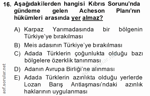 16. soru: Aşağıdakilerden hangisi Kıbrıs Sorunu'nda gündeme gelen Acheson Planı'nın hükümleri arasında yer almaz? A) Karpaz Yar…