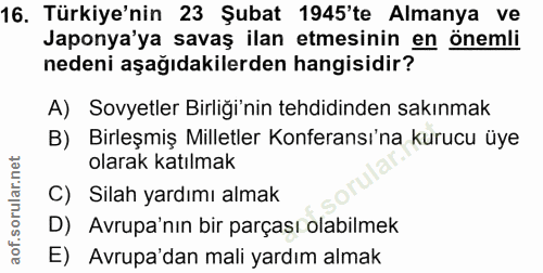 16. soru: Türkiye'nin 23 Şubat 1945'te Almanya ve Japonya'ya savaş ilan etmesinin en önemli nedeni aşağıdakilerden hangisidir?…