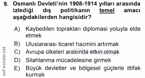 9. soru: Osmanlı Devleti'nin 1908-1914 yılları arasında izlediği dış politikanın temel amacı aşağıdakilerden hangisidir? A) Ka…