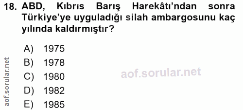 18. soru: ABD, Kıbrıs Barış Harekâtı'ndan sonra Türkiye'ye uyguladığı silah ambargosunu kaç yılında kaldırmıştır? A) 1975 B) 19…