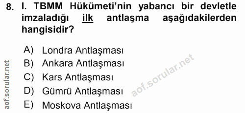 8. soru: I. TBMM Hükümeti'nin yabancı bir devletle imzaladığı ilk antlaşma aşağıdakilerden hangisidir? A) Londra Antlaşması B)…