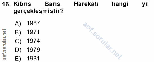16. soru: Kıbrıs Barıs Harekâtı hangi yıl gerçekleşmiştir? A) 1967 B) 1971 C) 1974 D) 1979 E) 1981
