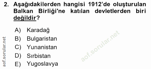 2. soru: Aşağıdakilerden hangisi 1912'de oluşturulan Balkan Birliği'ne katılan devletlerden biri değildir? A) Karadağ B) Bulga…