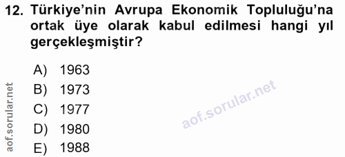 12. soru: Türkiye'nin Avrupa Ekonomik Topluluğu'na ortak üye olarak kabul edilmesi hangi yıl gerçekleşmiştir? A) 1963 B) 1973 C…