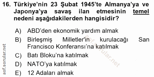 16. soru: Türkiye'nin 23 Şubat 1945'te Almanya'ya ve Japonya'ya savaş ilan etmesinin temel nedeni aşağıdakilerden hangisidir? A…