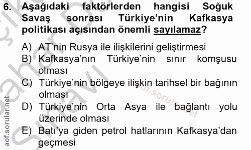 6. soru: Aşağıdaki faktörlerden hangisi Soğuk Savaş sonrası Türkiye'nin Kafkasya politikası açısından önemli sayılamaz? A) AT'…