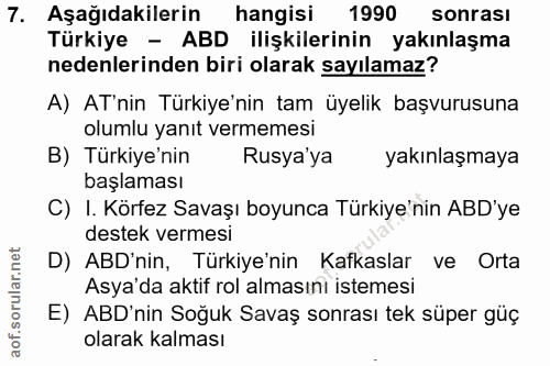 7. soru: Aşağıdakilerin hangisi 1990 sonrası Türkiye - ABD ilişkilerinin yakınlaşma nedenlerinden biri olarak sayılamaz? A) AT…