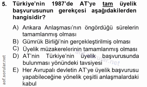 5. soru: Türkiye'nin 1987'de AT'ye tam üyelik başvurusunun gerekçesi aşağıdakilerden hangisidir? A) Ankara Anlaşması'nın öngör…