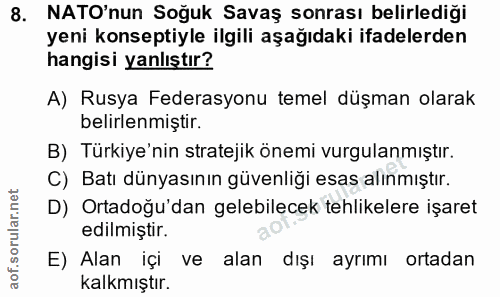 8. soru: NATO'nun Soğuk Savaş sonrası belirlediği yeni konseptiyle ilgili aşağıdaki ifadelerden hangisi yanlıştır? A) Rusya Fe…