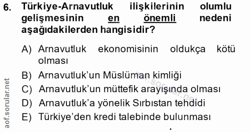 6. soru: Türkiye-Arnavutluk ilişkilerinin olumlu gelişmesinin en önemli nedeni aşağıdakilerden hangisidir? A) Arnavutluk ekono…