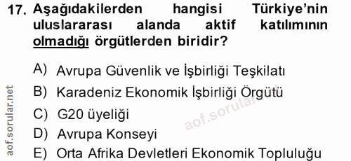 17. soru: Aşağıdakilerden hangisi Türkiye'nin uluslararası alanda aktif katılımının olmadığı örgütlerden biridir? A) Avrupa Güv…