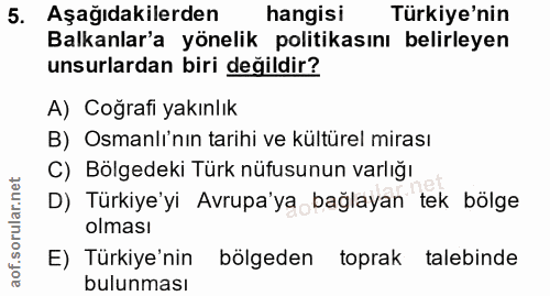 5. soru: Aşağıdakilerden hangisi Türkiye'nin Balkanlar'a yönelik politikasını belirleyen unsurlardan biri değildir? A) Coğrafi…