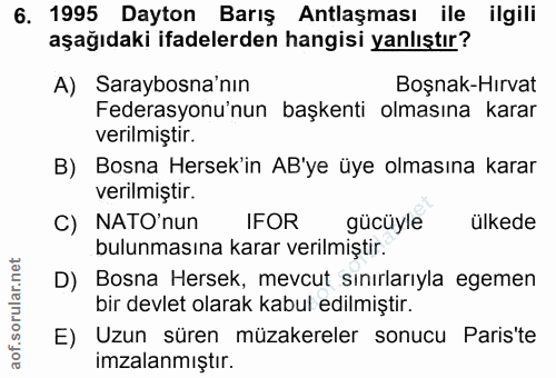 6. soru: 1995 Dayton Barış Antlaşması ile ilgili aşağıdaki ifadelerden hangisi yanlıştır? A) Saraybosna'nın Boşnak-Hırvat Fede…