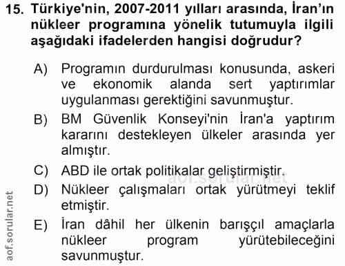 15. soru: Türkiye'nin, 2007-2011 yılları arasında, İran'ın nükleer programına yönelik tutumuyla ilgili aşağıdaki ifadelerden ha…