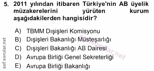 5. soru: 2011 yılından itibaren Türkiye'nin AB üyelik müzakerelerini yürüten kurum aşağıdakilerden hangisidir? A) TBMM Dışişle…