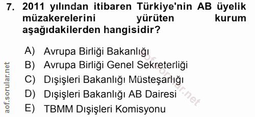 7. soru: 2011 yılından itibaren Türkiye'nin AB üyelik müzakerelerini yürüten kurum aşağıdakilerden hangisidir? A) Avrupa Birli…