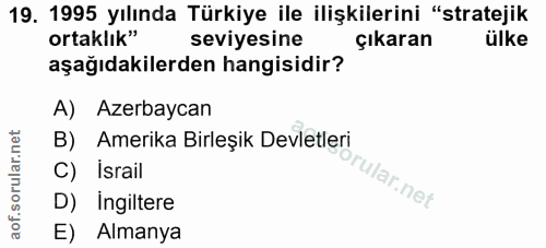 19. soru: 1995 yılında Türkiye ile ilişkilerini "stratejik ortaklık" seviyesine çıkaran ülke aşağıdakilerden hangisidir? A) Aze…