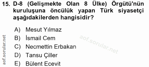 15. soru: D-8 (Gelişmekte Olan 8 Ülke) Örgütü'nün kuruluşuna öncülük yapan Türk siyasetçi aşağıdakilerden hangisidir? A) Mesut…