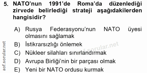 5. soru: NATO'nun 1991'de Roma'da düzenlediği zirvede belirlediği strateji aşağıdakilerden hangisidir? A) Rusya Federasyonu'nu…