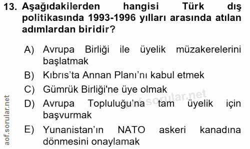 13. soru: Aşağıdakilerden hangisi Türk dış politikasında 1993-1996 yılları arasında atılan adımlardan biridir? A) Avrupa Birliğ…