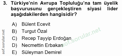 3. soru: Türkiye'nin Avrupa Topluluğu'na tam üyelik başvurusunu gerçekleştiren siyasi lider aşağıdakilerden hangisidir? A) Bül…