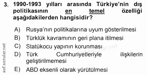 3. soru: 1990-1993 yılları arasında Türkiye'nin dış politikasının en temel özelliği aşağıdakilerden hangisidir? A) Rusya'nın p…