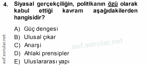 4. soru: Siyasal gerçekçiliğin, politikanın özü olarak kabul ettiği kavram aşağıdakilerden hangisidir? A) Güç dengesi B) Ulusa…