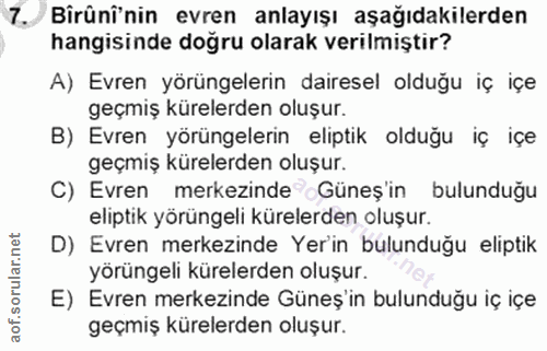 7. soru: Birüni'nin evren anlayışı aşağıdakilerden hangisinde doğru olarak verilmiştir? A) Evren yörüngelerin dairesel olduğu…